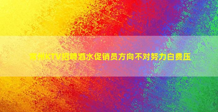 常州KTV招聘酒水促销员方向不对努力白费压
